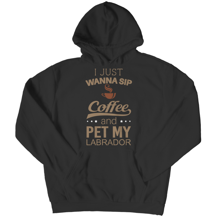 I Just Want To Sip Coffee and Pet My Labrador Shirts and Hoodies