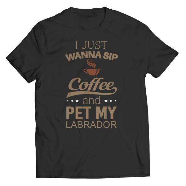 I Just Want To Sip Coffee and Pet My Labrador Shirts and Hoodies