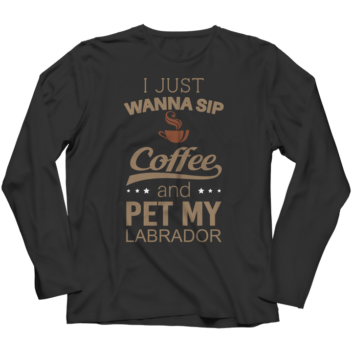 I Just Want To Sip Coffee and Pet My Labrador Shirts and Hoodies